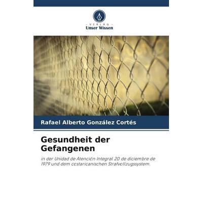 Gesundheit der Gefangenen, Taschenbuch von Rafael Alberto González Cortés, Verlag Unser Wissen, 978-620-6-00423-3