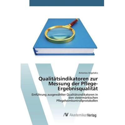 Qualitätsindikatoren zur Messung der Pflege-Ergebnisqualität, Taschenbuch von Antonios Angelakis, AV Akademikerverlag, 978-3-639-86717-6