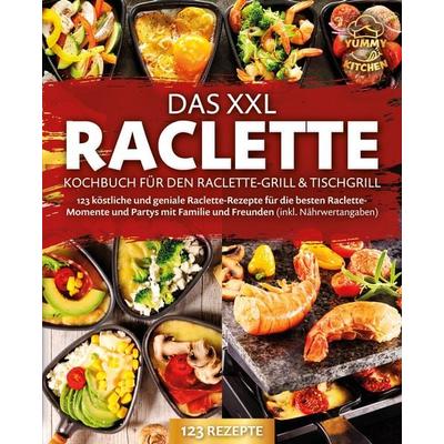 Das XXL Raclette Kochbuch für den Raclette-Grill & Tischgrill: 123 köstliche und geniale Raclette-Rezepte für die besten Raclette-Momente und Partys