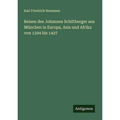 Reisen des Johannes Schiltberger aus München in Europa, Asia und Afrika von 1394 bis 1427, Taschenbuch von Karl Friedrich Neumann, Antigonos Verlag,