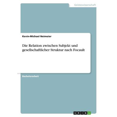 Die Relation zwischen Subjekt und gesellschaftlicher Struktur nach Focault, Taschenbuch von Kevin-Michael Neimeier, GRIN, 978-3-346-24989-0