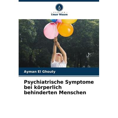 Psychiatrische Symptome bei körperlich behinderten Menschen, Taschenbuch von Ayman El Ghouty, Verlag Unser Wissen, 978-620-7-93455-3