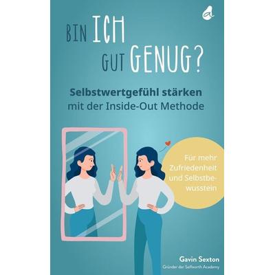 Bin ich gut genug? Selbstwertgefühl stärken mit der Inside-Out Methode, Gebundene Ausgabe von Gavin Sexton, Avocado Verlag, 978-3-9824290-5-2