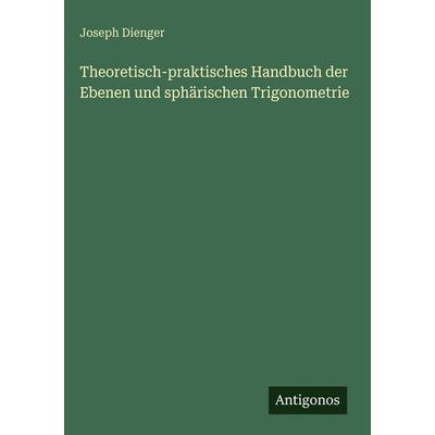 Theoretisch-praktisches Handbuch der Ebenen und sphärischen Trigonometrie, Gebundene Ausgabe von Joseph Dienger, Antigonos Verlag, 978-3-563-68865-6
