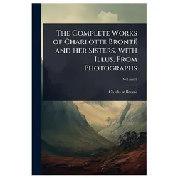 The Complete Works of Charlotte Brontë and her Sisters With Illus From Photographs, Belletristik von Charlotte Brontë