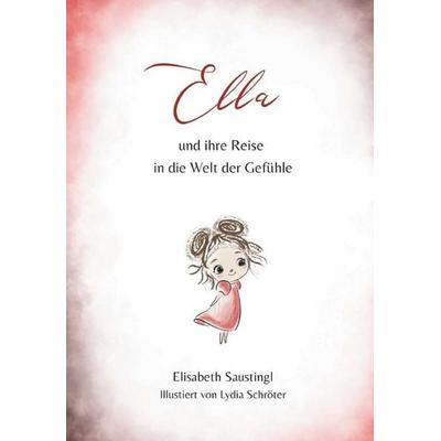 Ella und ihre Reise in die Welt der Gefühle, Gebundene Ausgabe von Elisabeth Saustingl, Buchschmiede, 978-3-99181-918-9