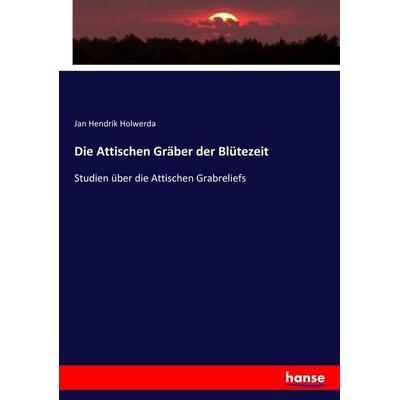 Die Attischen Gräber der Blütezeit, Taschenbuch von Jan Hendrik Holwerda, Hansebooks, 978-3-7436-0642-5