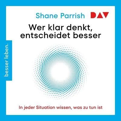 Wer klar denkt, entscheidet besser. In jeder Situation wissen, was zu tun ist - Shane Parrish, Audio, 9783742431400