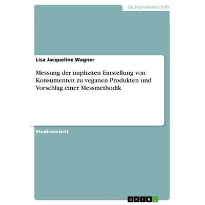 Messung der impliziten Einstellung von Konsumenten zu veganen Produkten und Vorschlag einer Messmethodik, Taschenbuch von Lisa Jacqueline Wagner,