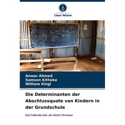 Die Determinanten der Abschlussquote von Kindern in der Grundschule, Taschenbuch von Anwar Ahmed,Samson Kitheka,William Kingi, Verlag Unser Wissen,