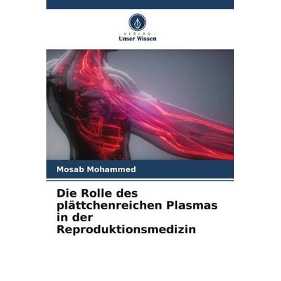 Die Rolle des plättchenreichen Plasmas in der Reproduktionsmedizin, Taschenbuch von Mosab Mohammed, Verlag Unser Wissen, 978-620-5-11899-3