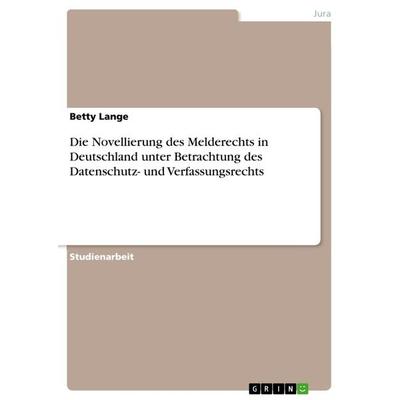 Die Novellierung des Melderechts in Deutschland unter Betrachtung des Datenschutz- und Verfassungsrechts, Taschenbuch von Betty Lange, GRIN,