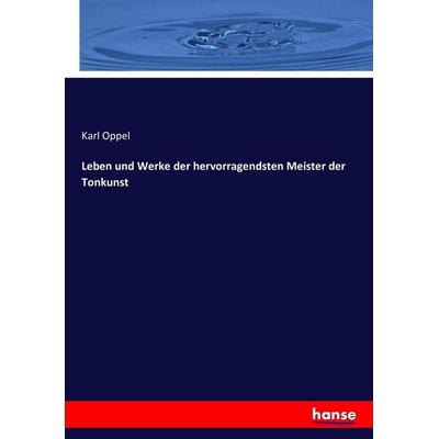 Leben und Werke der hervorragendsten Meister der Tonkunst, Taschenbuch von Karl Oppel, Hansebooks, 978-3-7433-7505-5