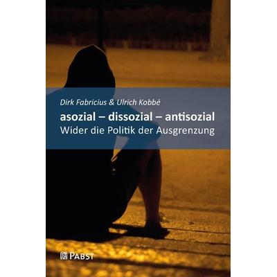 Asozial – dissozial – antisozial, Taschenbuch von Dirk Fabricius,Ulrich Kobbe, Pabst Science Publishers, 978-3-95853-832-0