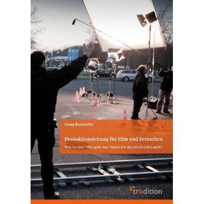 Produktionsleitung für Film und Fernsehen - 2. Auflage, Taschenbuch von Georg Bonhoeffer, Tredition, 978-3-86850-718-8