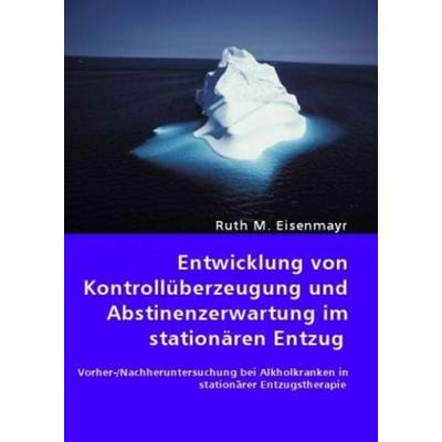 Entwicklung von Kontrollüberzeugung und Abstinenzerwartung im stationären Entzug, Taschenbuch von Ruth M. Eisenmayr, VDM, 978-3-8364-5667-8
