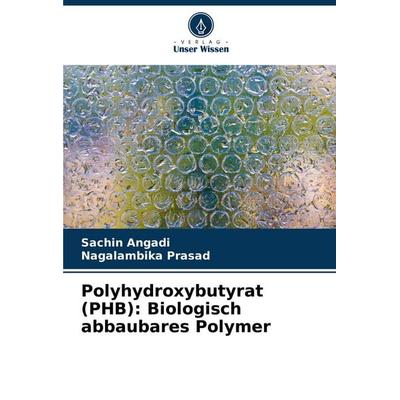 Polyhydroxybutyrat (PHB): Biologisch abbaubares Polymer, Taschenbuch von Sachin Angadi,Nagalambika Prasad, Verlag Unser Wissen, 978-620-7-32384-5