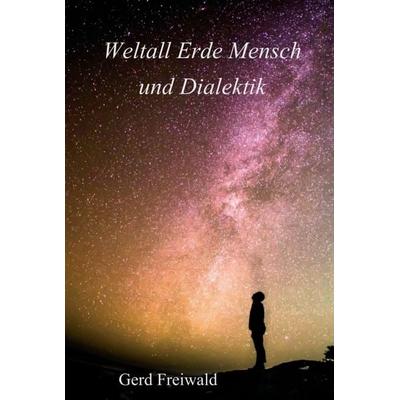 Weltall Erde Mensch und Dialektik, Gebundene Ausgabe von Gerd Freiwald, Tredition, 978-3-347-23837-4