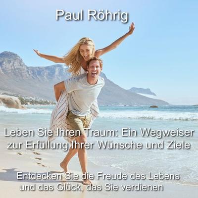 Leben Sie Ihren Traum: Ein Wegweiser zur Erfüllung Ihrer Wünsche und Ziele - Paul Röhrig, Audio, 4251177599743
