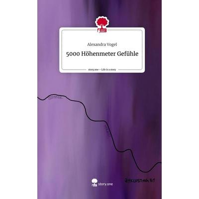 5000 Höhenmeter Gefühle. Life is a Story - story.one, Gebundene Ausgabe von Alexandra Vogel, Story.one publishing, 978-3-7108-8982-0
