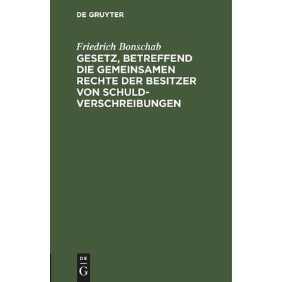 Gesetz, betreffend die gemeinsamen Rechte der Besitzer von Schuldverschreibungen, Gebundene Ausgabe von Friedrich Bonschab, De Gruyter Mouton,