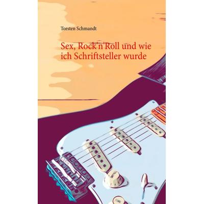 Sex, Rock'n'Roll und wie ich Schriftsteller wurde, Taschenbuch von Torsten Schmandt, BoD – Books on Demand, 978-3-7460-7538-9