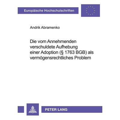 Die vom Annehmenden verschuldete Aufhebung einer Adoption (§ 1763 BGB) als vermögensrechtliches Problem, Taschenbuch von Andrik Abramenko, Peter Lang