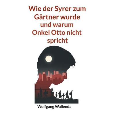 Wie der Syrer zum Gärtner wurde, Taschenbuch von Wolfgang Wallenda, BoD – Books on Demand, 978-3-7693-6315-9