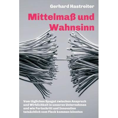 Mittelmaß und Wahnsinn, Gebundene Ausgabe von Gerhard Hastreiter, Tredition, 978-3-7482-2419-8