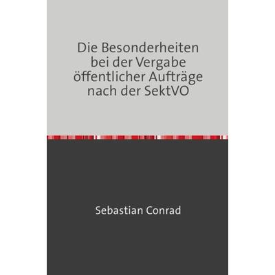 Die Besonderheiten bei der Vergabe öffentlicher Aufträge nach der SektVO, Taschenbuch von Sebastian Conrad, Epubli, 978-3-7450-0235-5