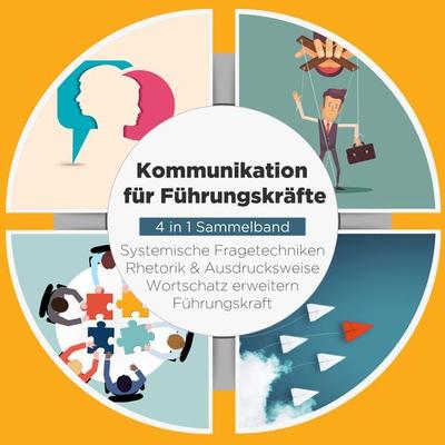 Kommunikation für Führungskräfte - 4 in 1 Sammelband: Wortschatz erweitern | Systemische Fragetechniken | Rhetorik & Ausdrucksweise | Führungskraft -