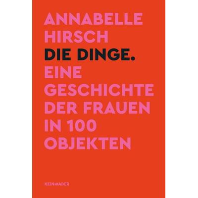 Die Dinge. Eine Geschichte der Frauen in 100 Objekten, Gebundene Ausgabe von Annabelle Hirsch, Kein & Aber, 978-3-0369-5880-4