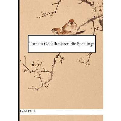 Unterm Gebälk nisten die Sperlinge, Taschenbuch von Fidel Pfahl, Epubli, 978-3-7584-6907-7