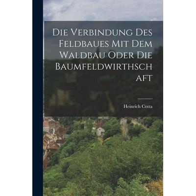 Die Verbindung des Feldbaues mit dem Waldbau oder die Baumfeldwirthschaft, Taschenbuch von Heinrich Cotta, Legare Street Press, 978-1-01-636938-1