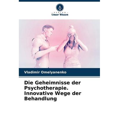 Die Geheimnisse der Psychotherapie. Innovative Wege der Behandlung, Taschenbuch von Vladimir Omelyanenko, Verlag Unser Wissen, 978-620-7-36019-2