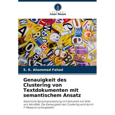 Genauigkeit des Clustering von Textdokumenten mit semantischem Ansatz, Taschenbuch von S. K. Ahammad Fahad, Verlag Unser Wissen, 978-620-8-07481-4