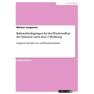 Rahmenbedingungen für den Wiederaufbau der Industrie nach dem 2. Weltkrieg, Taschenbuch von Markus Jungmann, GRIN, 978-3-640-27226-6