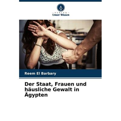 Der Staat, Frauen und häusliche Gewalt in Ägypten, Taschenbuch von Reem El Barbary, Verlag Unser Wissen, 978-620-8-55671-6