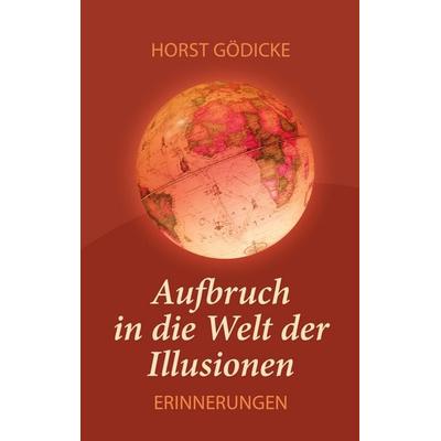 Aufbruch in die Welt der Illusionen, Taschenbuch von Horst Gödicke, BoD – Books on Demand, 978-3-695-15324-4