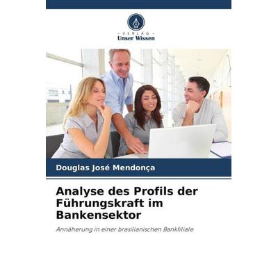 Analyse des Profils der Führungskraft im Bankensektor, Taschenbuch von Douglas José Mendonça, Verlag Unser Wissen, 978-620-5-93458-6