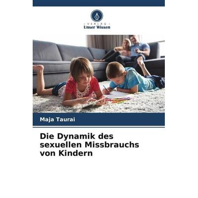 Die Dynamik des sexuellen Missbrauchs von Kindern, Taschenbuch von Maja Taurai, Verlag Unser Wissen, 978-620-6-21465-6