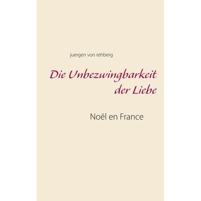 Die Unbezwingbarkeit der Liebe, Taschenbuch von Juergen Rehberg, BoD – Books on Demand, 978-3-7481-7110-2
