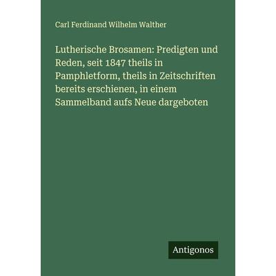 Lutherische Brosamen: Predigten und Reden, seit 1847 theils in Pamphletform, theils in Zeitschriften bereits erschienen, in einem Sammelband aufs