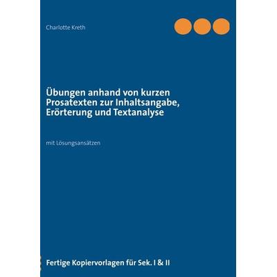 Übungen anhand von kurzen Prosatexten zur Inhaltsangabe, Erörterung und Textanalyse, Taschenbuch von , BoD – Books on Demand, 978-3-8391-8990-0
