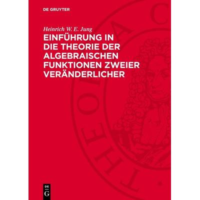 Einführung in die Theorie der algebraischen Funktionen zweier Veränderlicher, Gebundene Ausgabe von Heinrich W. E. Jung, De Gruyter, 978-3-11-276186-1