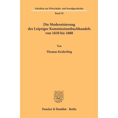 Die Modernisierung des Leipziger Kommissionsbuchhandels von 1830 bis 1888., Taschenbuch von Thomas Keiderling, Duncker & Humblot, 978-3-428-09952-8