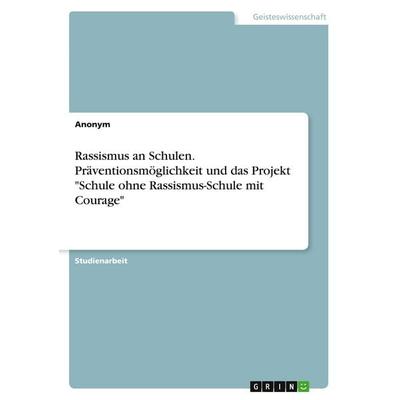 Rassismus an Schulen. Präventionsmöglichkeit und das Projekt 'Schule ohne Rassismus-Schule mit Courage'; Taschenbuch von Anonymous, GRIN,