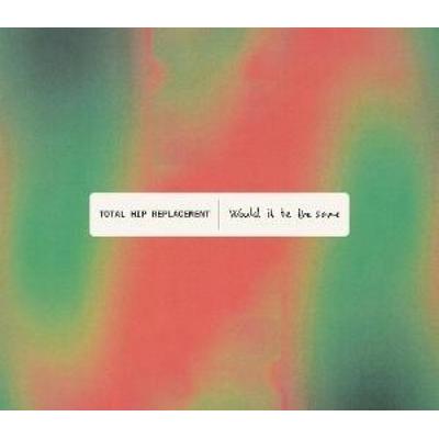 Would It Be The Same - Total Hip Replacement, CD