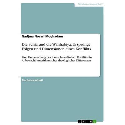 Die Schia und die Wahhabiya. Ursprünge, Folgen und Dimensionen eines Konflikts, Taschenbuch von Nadjma Nozari Moghadam, GRIN, 978-3-346-73023-7