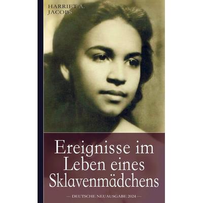 Ereignisse im Leben eines Sklavenmädchens: Die wahre Geschichte der Sklavin Harriet Jacobs, geboren ca. 1815 in North Carolina, Taschenbuch von